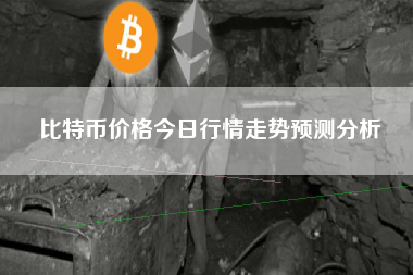 比特币价格今日行情走势预测分析