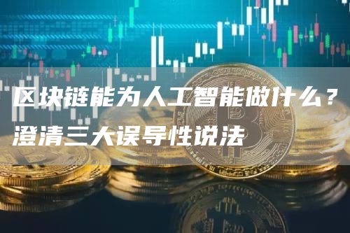 区块链可以对抗生成人工智能引起的错误信息