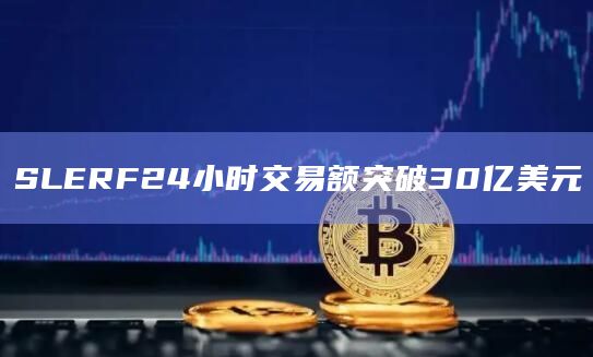 SLERF24小时交易额突破30亿美元