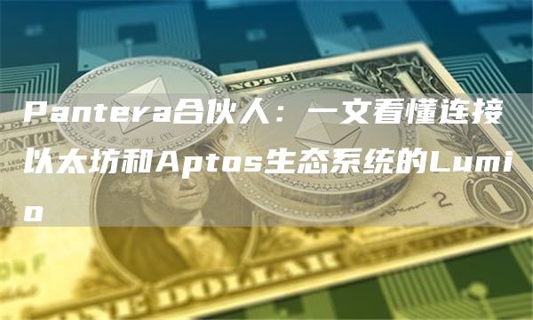 Pantera合伙人:一文看懂连接以太坊和Aptos生态系统的Lumio