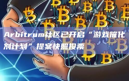 Arbitrum社区已开启“游戏催化剂计划”提案快照投票