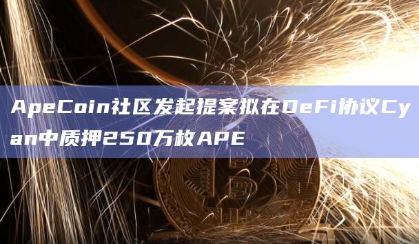 ApeCoin社区发起提案拟在DeFi协议Cyan中质押APE