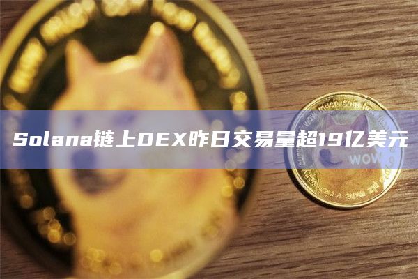 Solana链上DEX昨日交易量超19亿美元