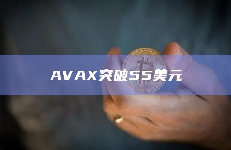 AVAX币今日价格突破55美元