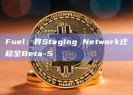 Fuel：将Staging Network迁移至Beta-5