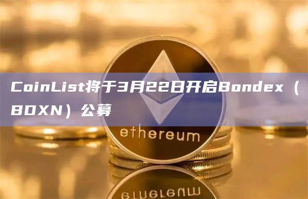 CoinList将于3月22日开启Bondex（BDXN）公募