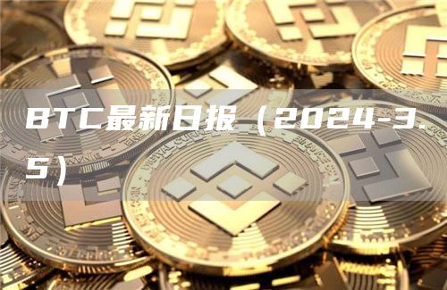 BTC最新日报(2024-3.5)