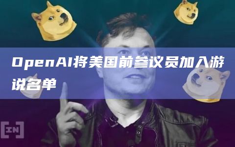 OpenAI将美国前参议员加入游说名单