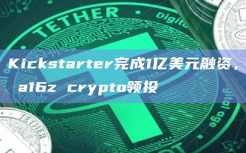 Kickstarter完成1亿美元融资, a16z crypto领投