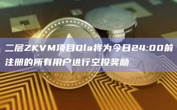 二层ZKVM项目Ola开放Massive移动端挖矿验证节点注册