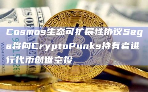 Cosmos生态可扩展性协议Saga将进行代币创世空投