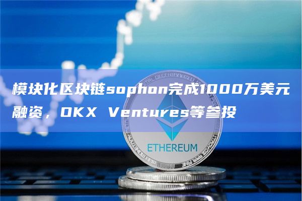 OKX Ventures参投模块化区块链sophon融资