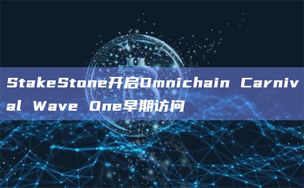 StakeStone开启Omnichain Carnival Wave One早期访问