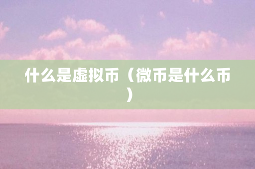 什么是虚拟币(微币是什么币)