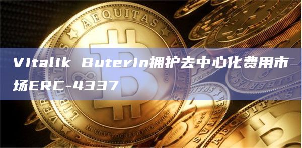 Vitalik Buterin拥护去中心化费用市场ERC-4337