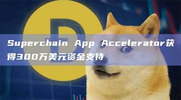 Superchain App Accelerator获得300万美元资金支持