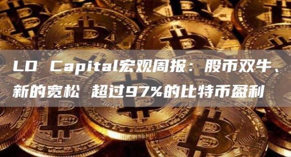 LD Capital宏观周报:股币双牛、新的宽松 超过97%的比特币盈利