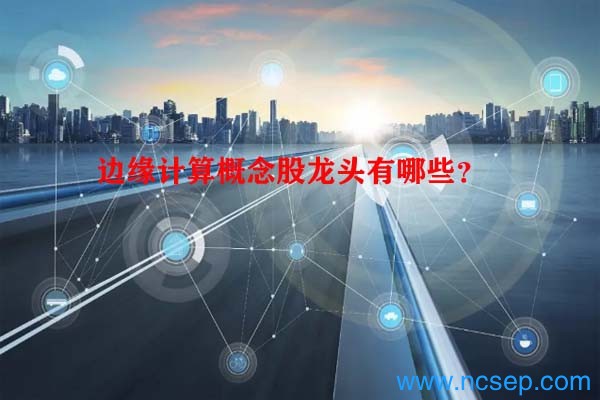 边缘计算概念股龙头有哪些?