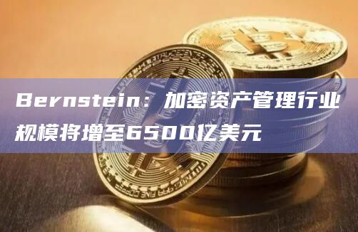 Bernstein:加密资产管理行业规模将增至6500亿美元