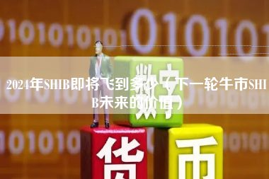 2024年SHIB即将飞到多少(下一轮牛市SHIB未来的价值)