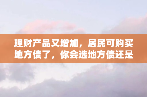 理财产品又增加,居民可购买地方债了,你会选地方债还是国债呢?为什么(众创资产交易平台)