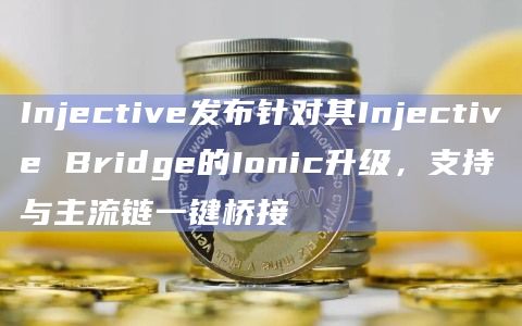Injective发布针对其Injective Bridge的Ionic升级，支持与主流链一键桥接