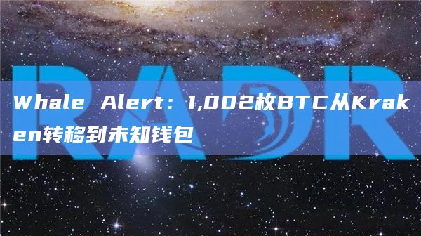 Whale Alert：1,002枚BTC从Kraken转移到未知钱包