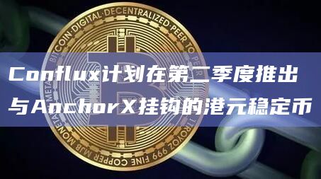 Conflux计划在第二季度推出与AnchorX挂钩的港元稳定币
