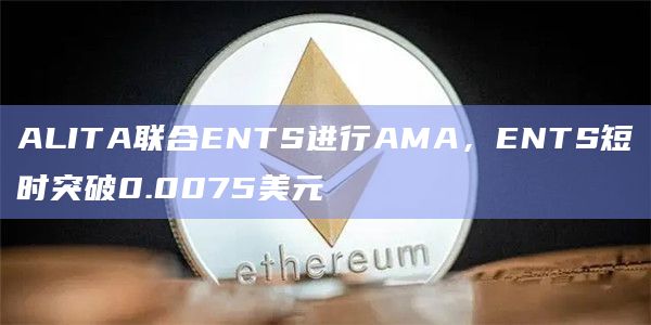 ALITA联合ENTS进行AMA,ENTS短时突破0.0075美元