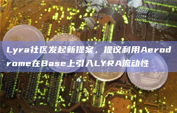 Lyra社区发起新提案,提议利用Aerodrome在Base上引入LYRA流动性