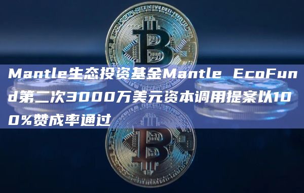 Mantle生态投资基金Mantle EcoFund第二次3000万美元资本调用提案以100%赞成率通过