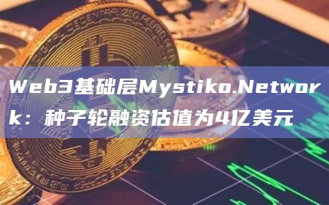 Web3基础层Mystiko.Network:种子轮融资估值为4亿美元