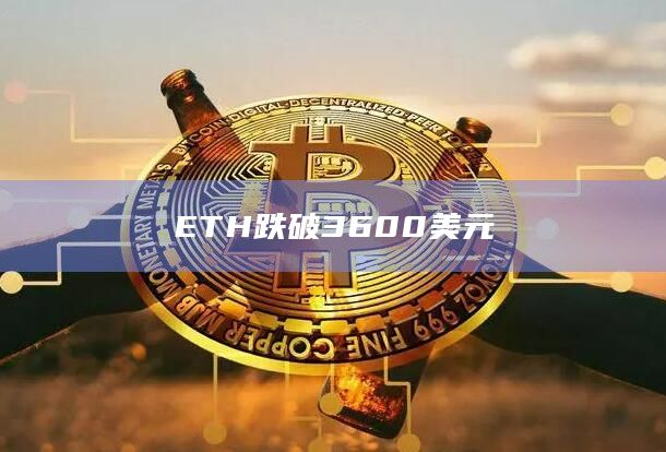ETH/以太坊今日价格短时跌破3600美元