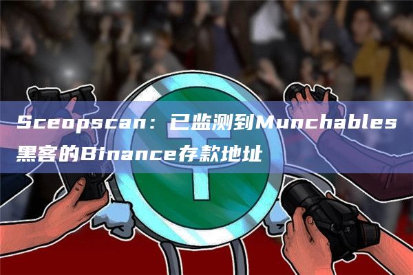Sceopscan：已监测到Munchables黑客的Binance存款地址