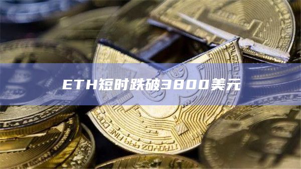 ETH短时跌破3800美元