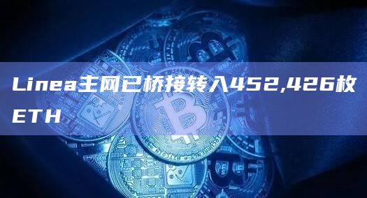 Linea主网已桥接转入452,426枚ETH