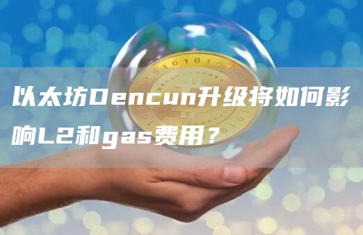 以太坊Dencun升级将如何影响L2和gas费用?