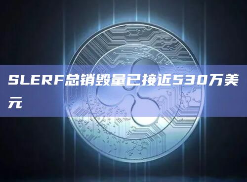 SLERF总销毁量已接近530万美元