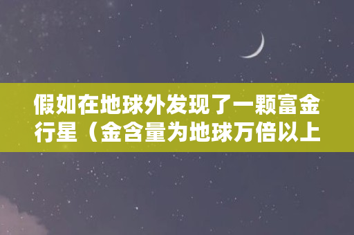 假如在地球外发现了一颗富金行星（金含量为地球万倍以上），会不会导致金价暴跌（比特币熔断是什么意思）
