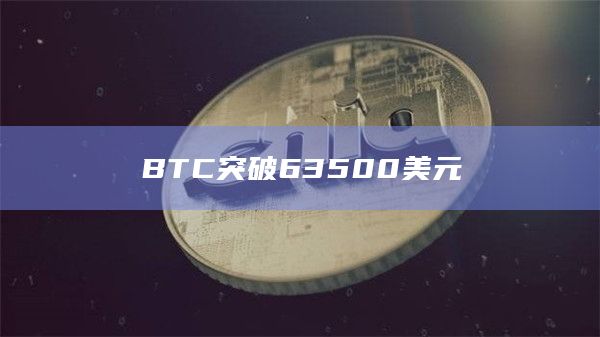 比特币/BTC今日价格突破63500美元