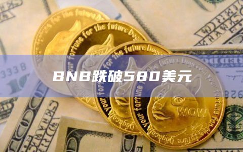 BNB币今日价格跌破580美元
