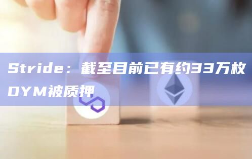 Stride：截至目前已有约33万枚DYM被质押