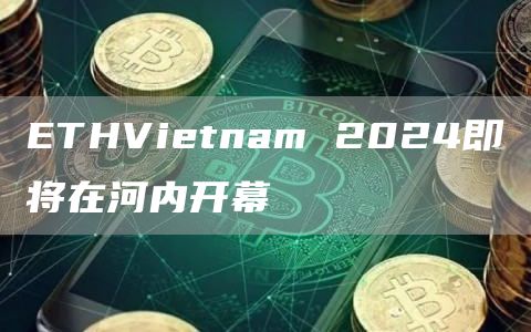 ETHVietnam 2024最新区块链活动