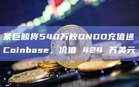 某巨鲸将540万枚ONDO充值进Coinbase，价值 424 万美元