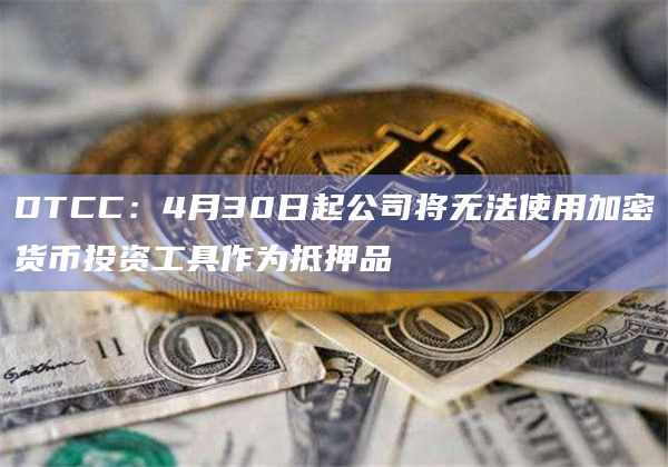 公司将无法使用加密货币投资工具作为抵押品