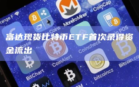 富达现货比特币ETF首次资金流出