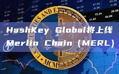 HashKey Globa已上线Merlin Chain（MERL）