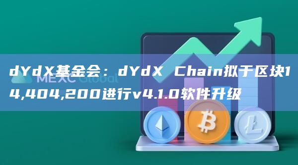 dYdX基金会：dYdX Chain拟于区块14,404,200进行v4.1.0软件升级