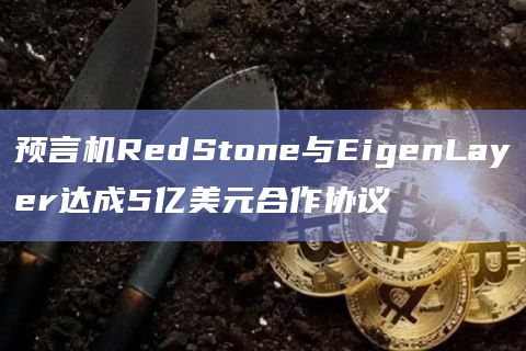 预言机RedStone与EigenLayer达成合作协议