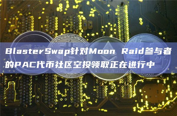 BlasterSwap针对Moon Raid社区空投的PAC代币领取正在进行中